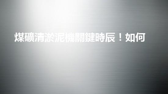 煤礦清淤泥機關鍵時辰！如何應對都市排水系統(tǒng)的征詢題？